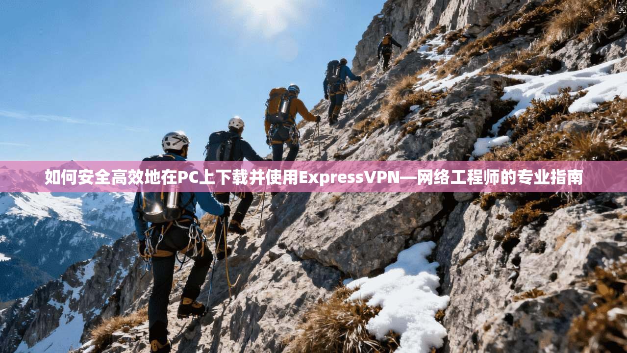 如何安全高效地在PC上下载并使用ExpressVPN—网络工程师的专业指南 第1张 如何安全高效地在PC上下载并使用ExpressVPN—网络工程师的专业指南 第1张