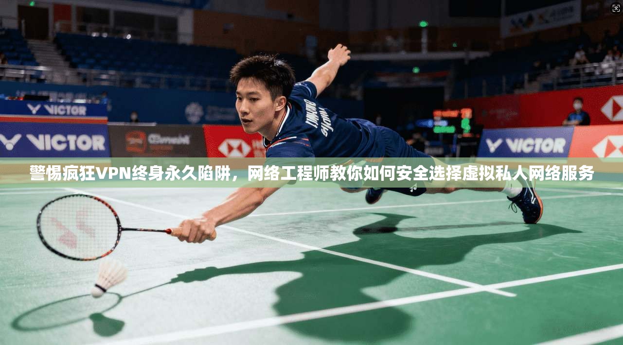 警惕疯狂VPN终身永久陷阱,网络工程师教你如何安全选择虚拟私人网络服务 第1张 警惕疯狂VPN终身永久陷阱,网络工程师教你如何安全选择虚拟私人网络服务 第1张