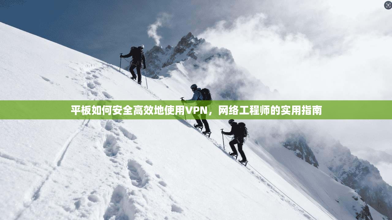 平板如何安全高效地使用VPN,网络工程师的实用指南 第1张 平板如何安全高效地使用VPN,网络工程师的实用指南 第1张