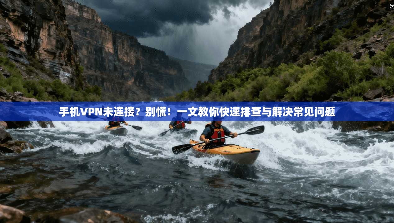手机VPN未连接?别慌!一文教你快速排查与解决常见问题 第1张 手机VPN未连接?别慌!一文教你快速排查与解决常见问题 第1张