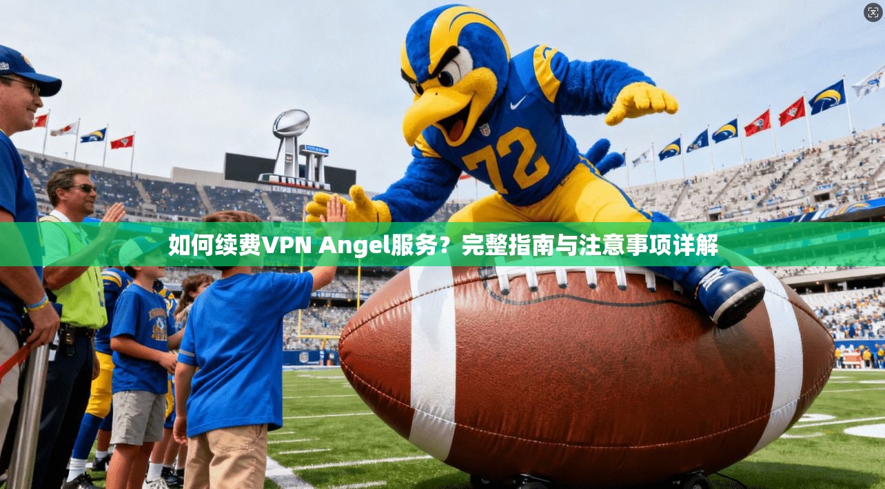 如何续费VPN Angel服务?完整指南与注意事项详解 第1张 如何续费VPN Angel服务?完整指南与注意事项详解 第1张