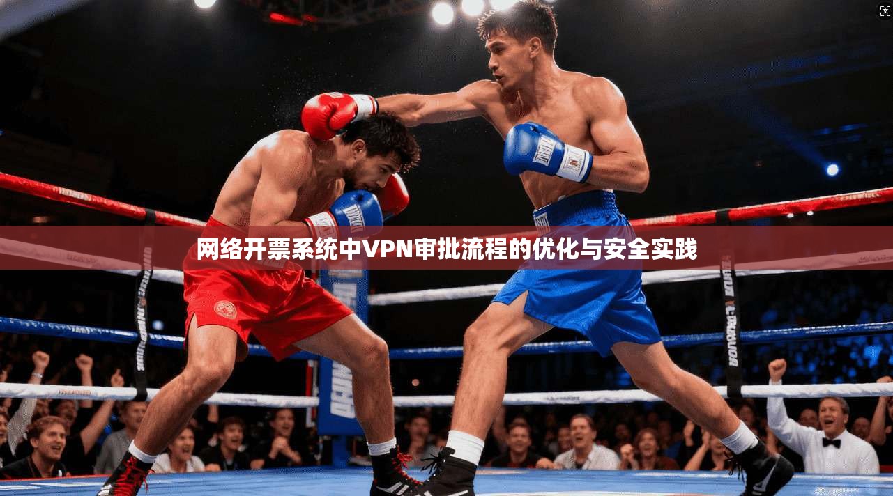 网络开票系统中VPN审批流程的优化与安全实践 第1张 网络开票系统中VPN审批流程的优化与安全实践 第1张