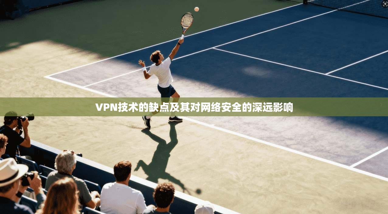 VPN技术的缺点及其对网络安全的深远影响  第1张