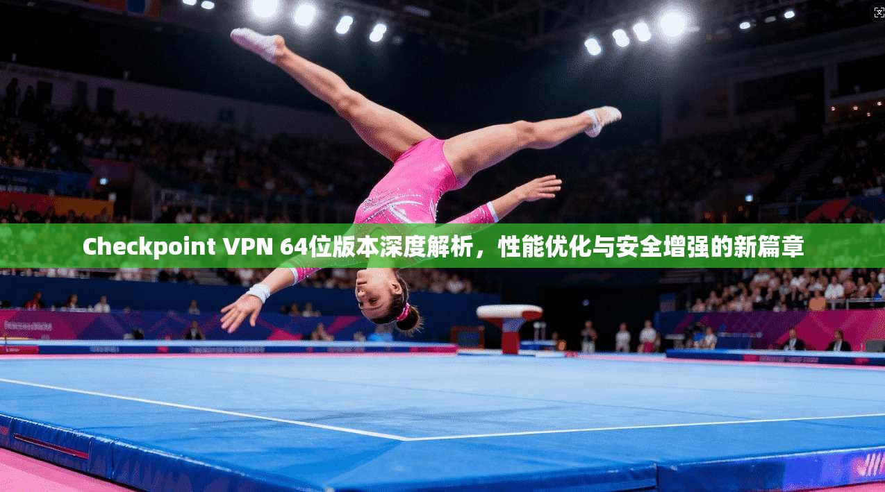 Checkpoint VPN 64位版本深度解析,性能优化与安全增强的新篇章 第1张 Checkpoint VPN 64位版本深度解析,性能优化与安全增强的新篇章 第1张