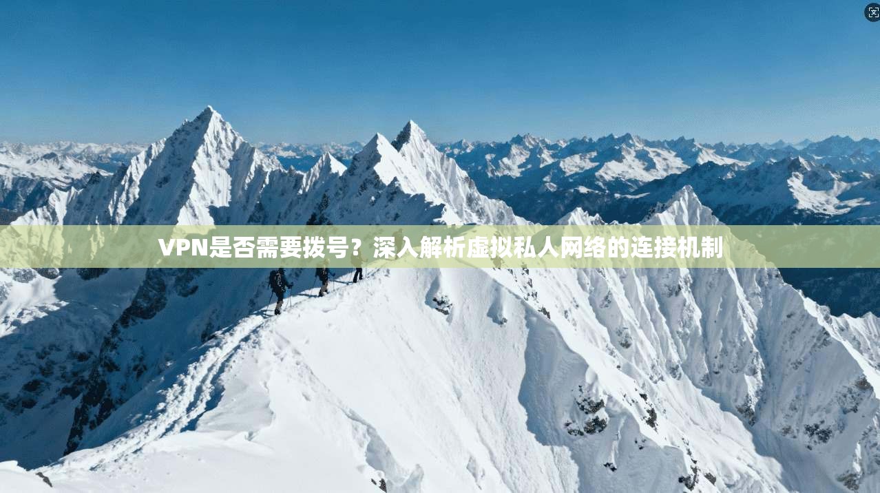 VPN是否需要拨号?深入解析虚拟私人网络的连接机制 第1张 VPN是否需要拨号?深入解析虚拟私人网络的连接机制 第1张