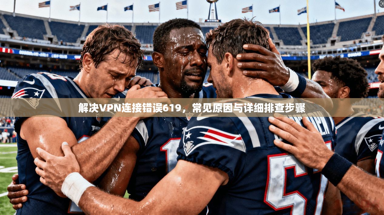 解决VPN连接错误619,常见原因与详细排查步骤 第1张 解决VPN连接错误619,常见原因与详细排查步骤 第1张