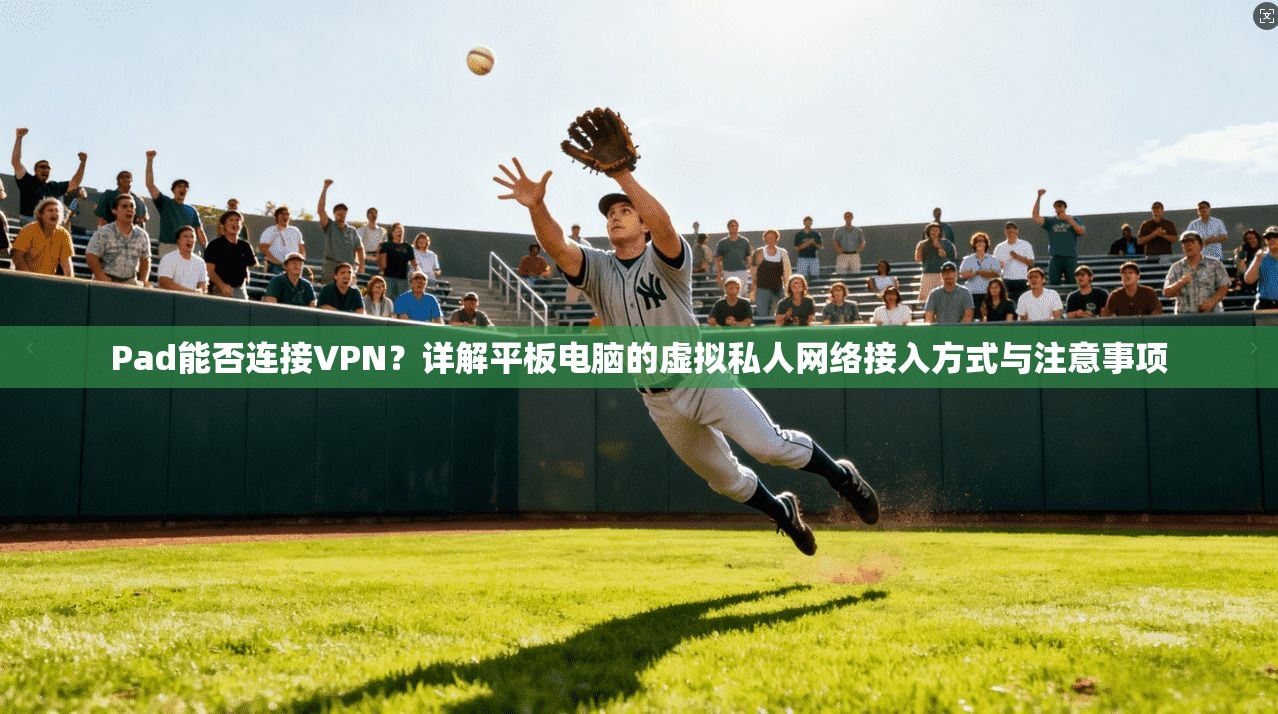 Pad能否连接VPN?详解平板电脑的虚拟私人网络接入方式与注意事项 第1张 Pad能否连接VPN?详解平板电脑的虚拟私人网络接入方式与注意事项 第1张