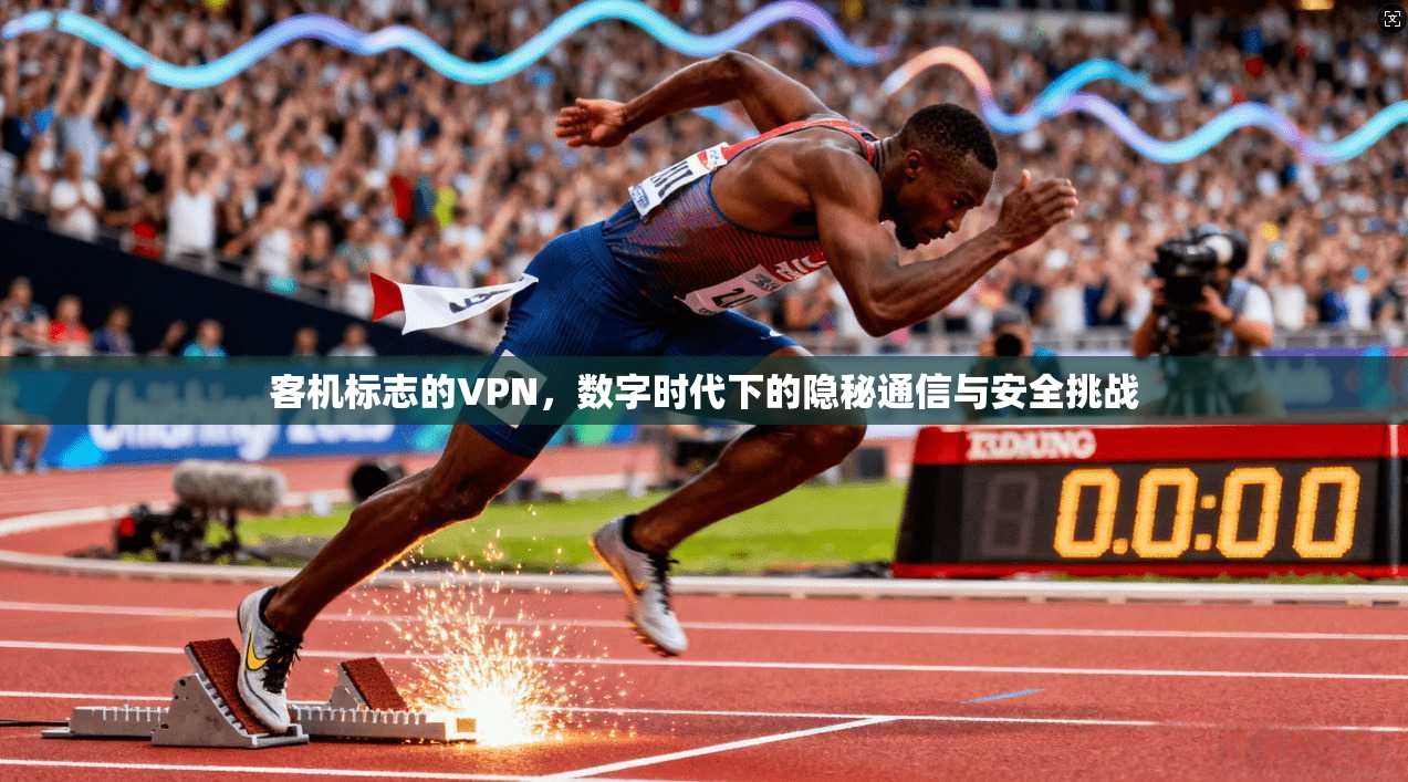 客机标志的VPN，数字时代下的隐秘通信与安全挑战  第1张