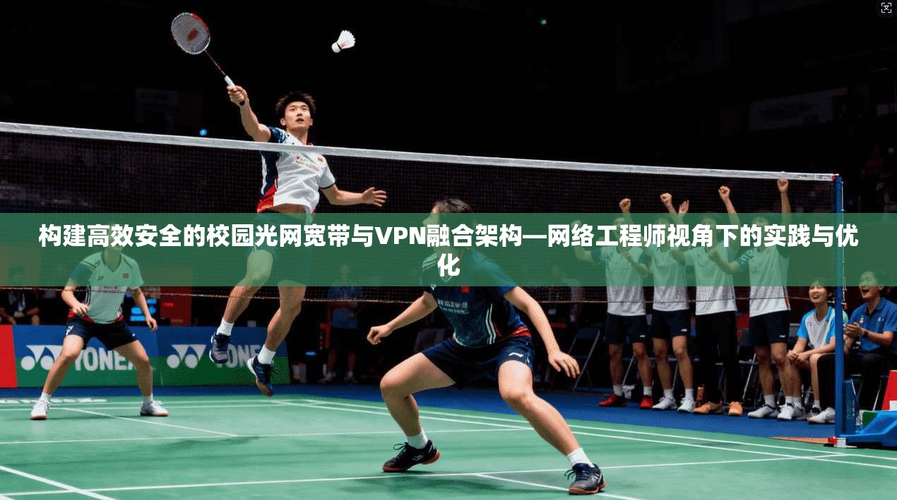 构建高效安全的校园光网宽带与VPN融合架构—网络工程师视角下的实践与优化 第1张 构建高效安全的校园光网宽带与VPN融合架构—网络工程师视角下的实践与优化 第1张