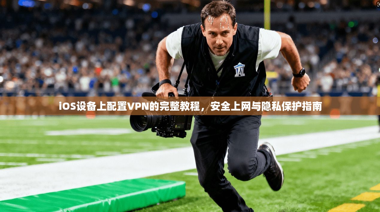 iOS设备上配置VPN的完整教程，安全上网与隐私保护指南  第1张