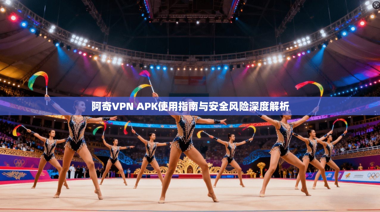 阿奇VPN APK使用指南与安全风险深度解析 第1张 阿奇VPN APK使用指南与安全风险深度解析 第1张