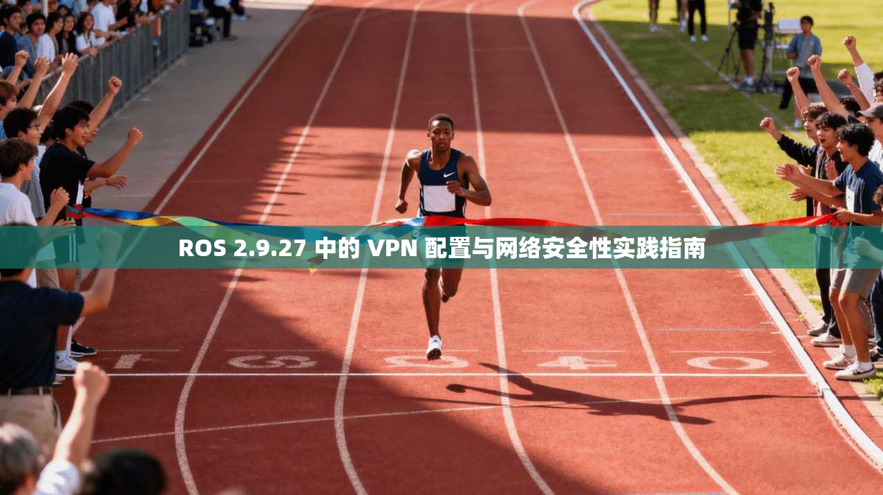 ROS 2.9.27 中的 VPN 配置与网络安全性实践指南  第1张