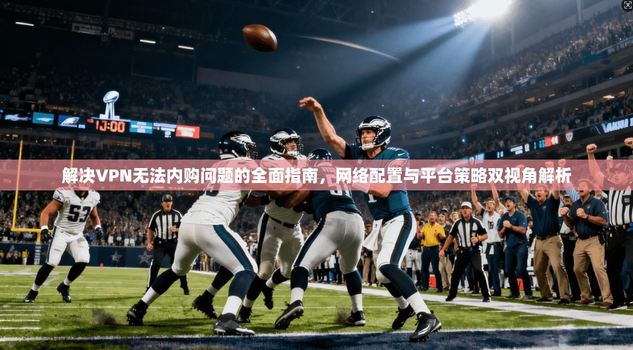 解决VPN无法内购问题的全面指南，网络配置与平台策略双视角解析  第1张