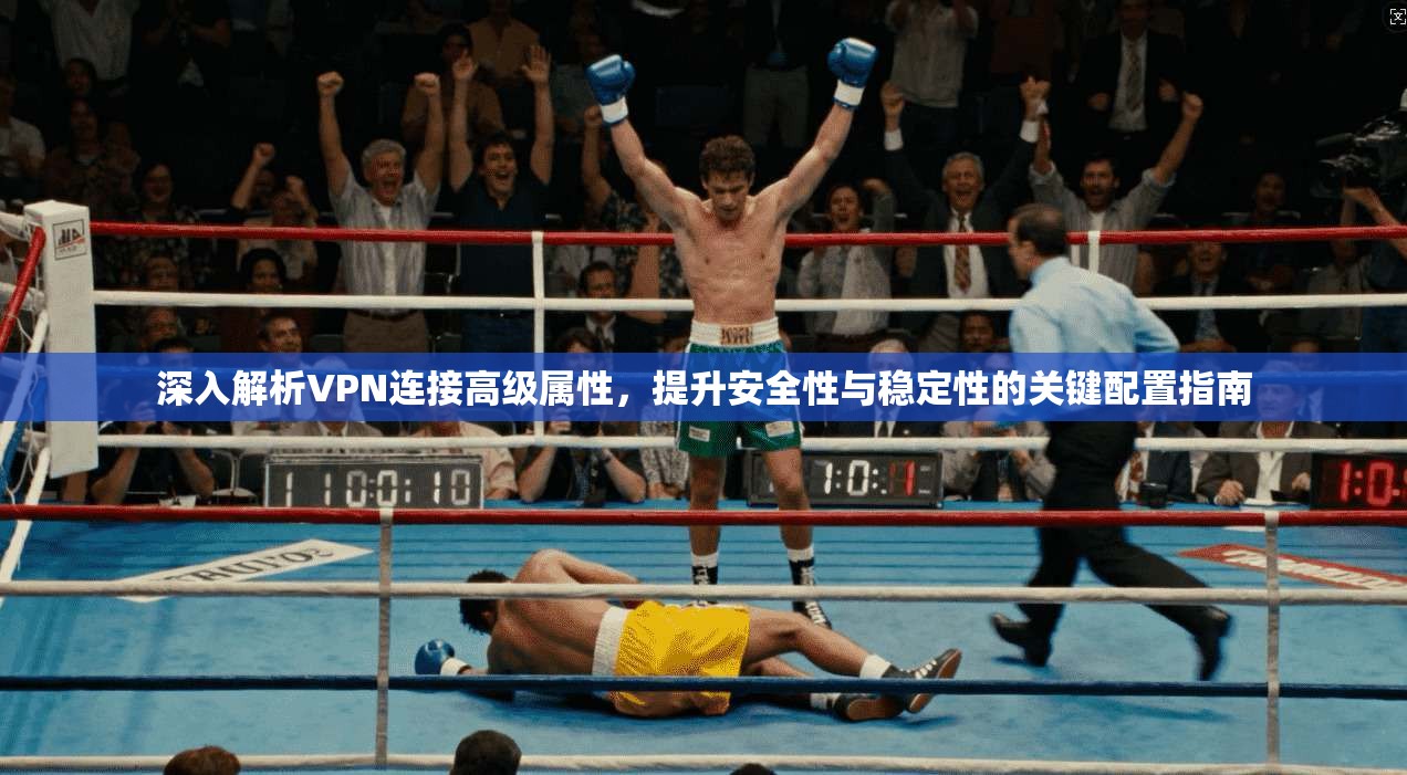深入解析VPN连接高级属性,提升安全性与稳定性的关键配置指南 第1张 深入解析VPN连接高级属性,提升安全性与稳定性的关键配置指南 第1张