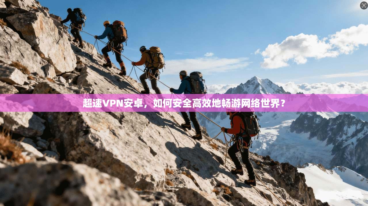 超速VPN安卓,如何安全高效地畅游网络世界? 第1张 超速VPN安卓,如何安全高效地畅游网络世界? 第1张