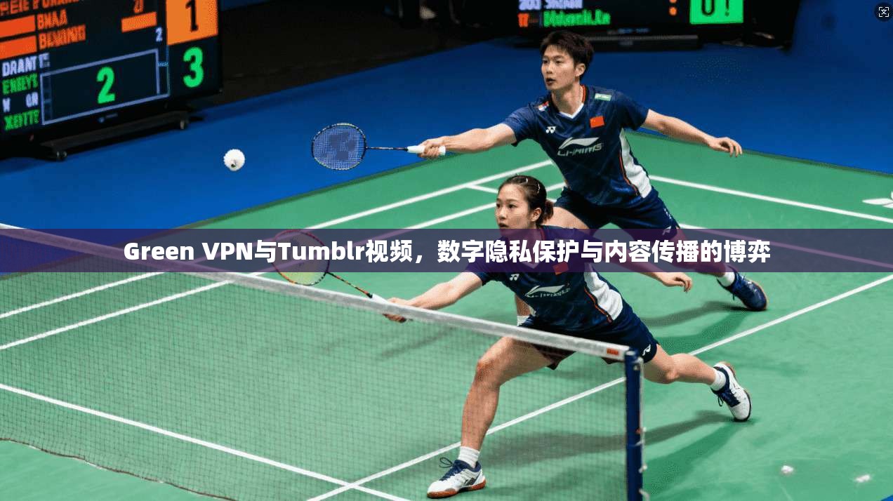 Green VPN与Tumblr视频,数字隐私保护与内容传播的博弈 第1张 Green VPN与Tumblr视频,数字隐私保护与内容传播的博弈 第1张