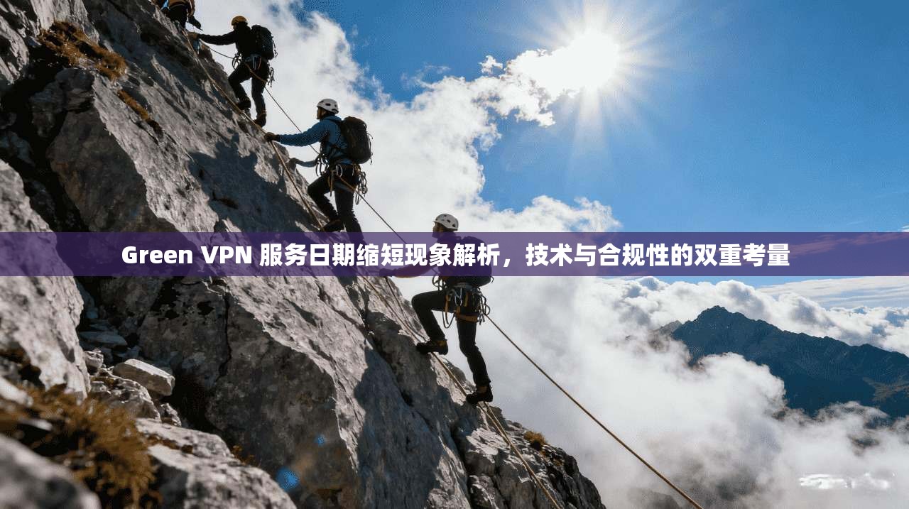 Green VPN 服务日期缩短现象解析,技术与合规性的双重考量 第1张 Green VPN 服务日期缩短现象解析,技术与合规性的双重考量 第1张