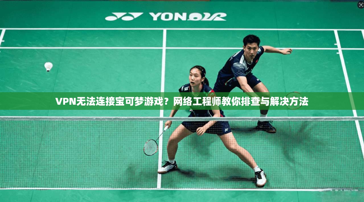 VPN无法连接宝可梦游戏?网络工程师教你排查与解决方法 第1张 VPN无法连接宝可梦游戏?网络工程师教你排查与解决方法 第1张