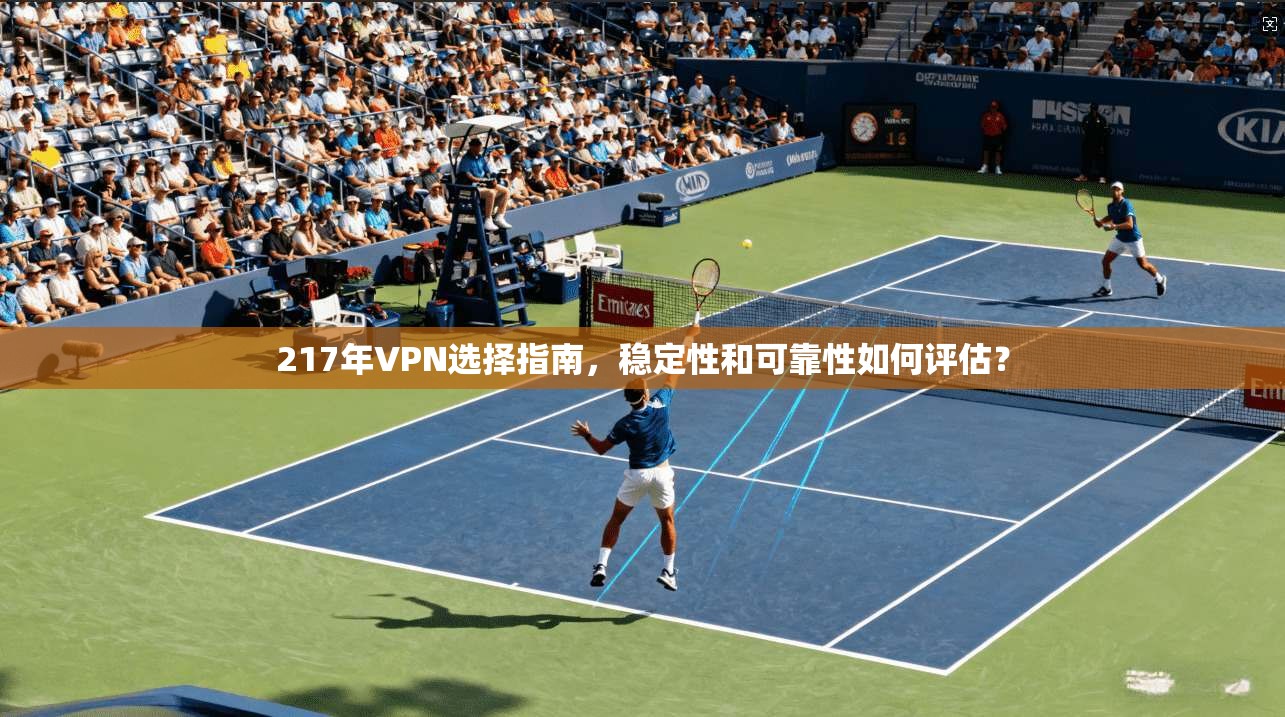 217年VPN选择指南,稳定性和可靠性如何评估? 第1张 217年VPN选择指南,稳定性和可靠性如何评估? 第1张