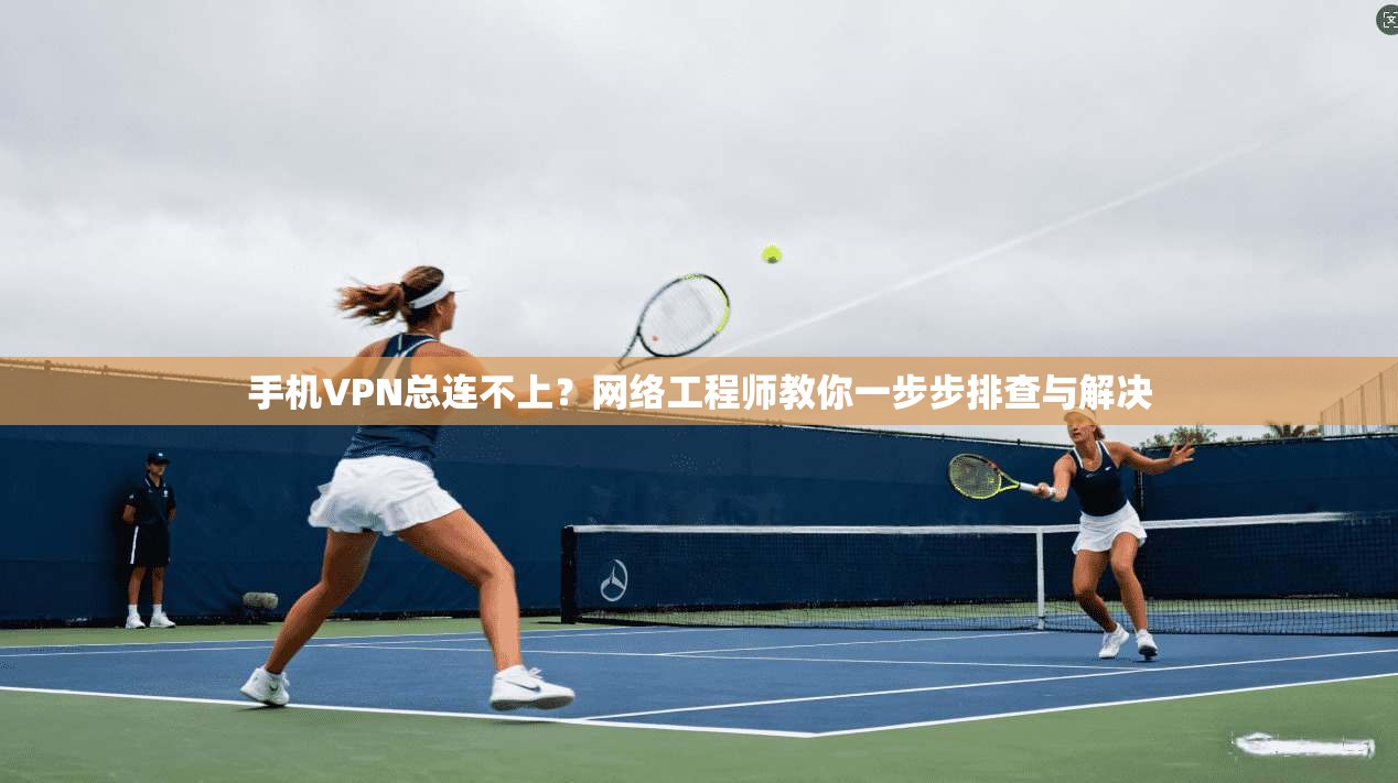 手机VPN总连不上?网络工程师教你一步步排查与解决 第1张 手机VPN总连不上?网络工程师教你一步步排查与解决 第1张