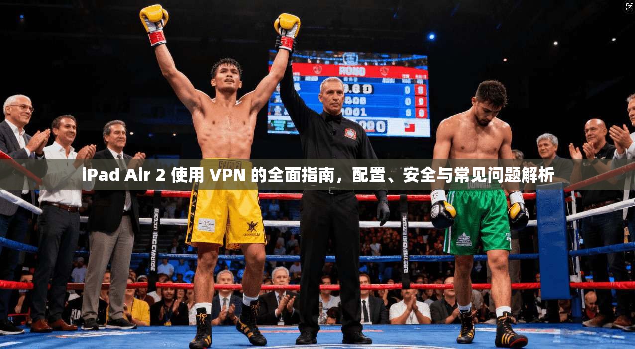 iPad Air 2 使用 VPN 的全面指南,配置、安全与常见问题解析 第1张 iPad Air 2 使用 VPN 的全面指南,配置、安全与常见问题解析 第1张