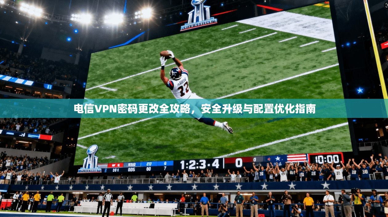 电信VPN密码更改全攻略，安全升级与配置优化指南  第1张