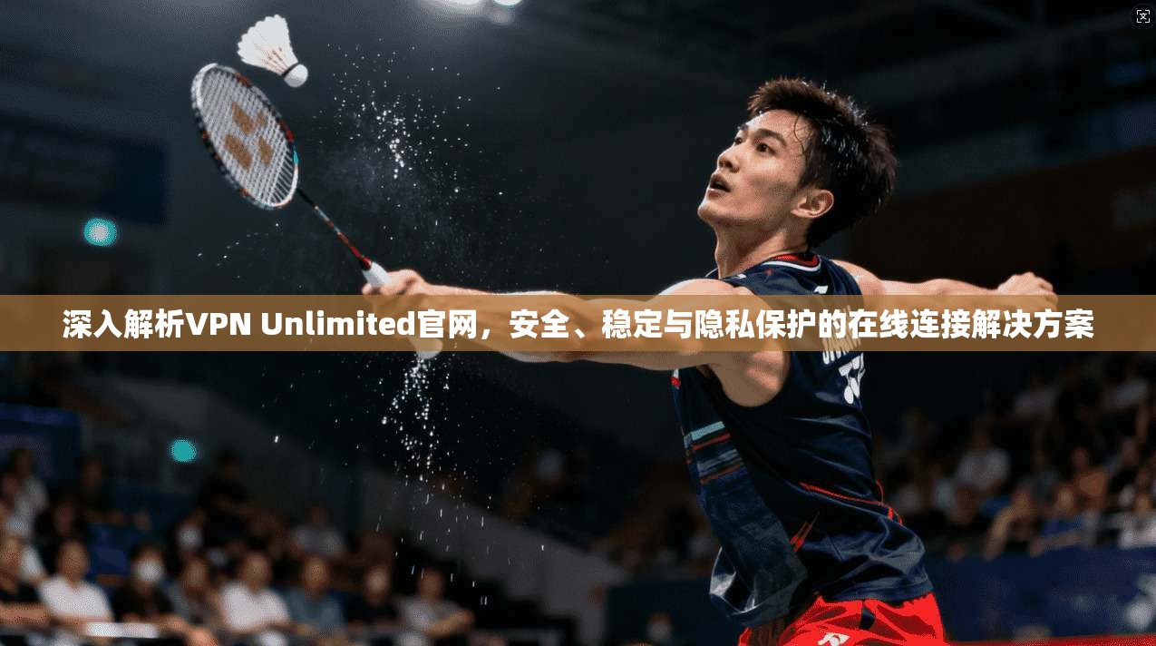 深入解析VPN Unlimited官网,安全、稳定与隐私保护的在线连接解决方案 第1张 深入解析VPN Unlimited官网,安全、稳定与隐私保护的在线连接解决方案 第1张