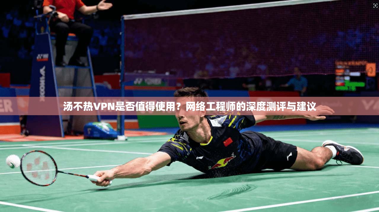 汤不热VPN是否值得使用?网络工程师的深度测评与建议 第1张 汤不热VPN是否值得使用?网络工程师的深度测评与建议 第1张