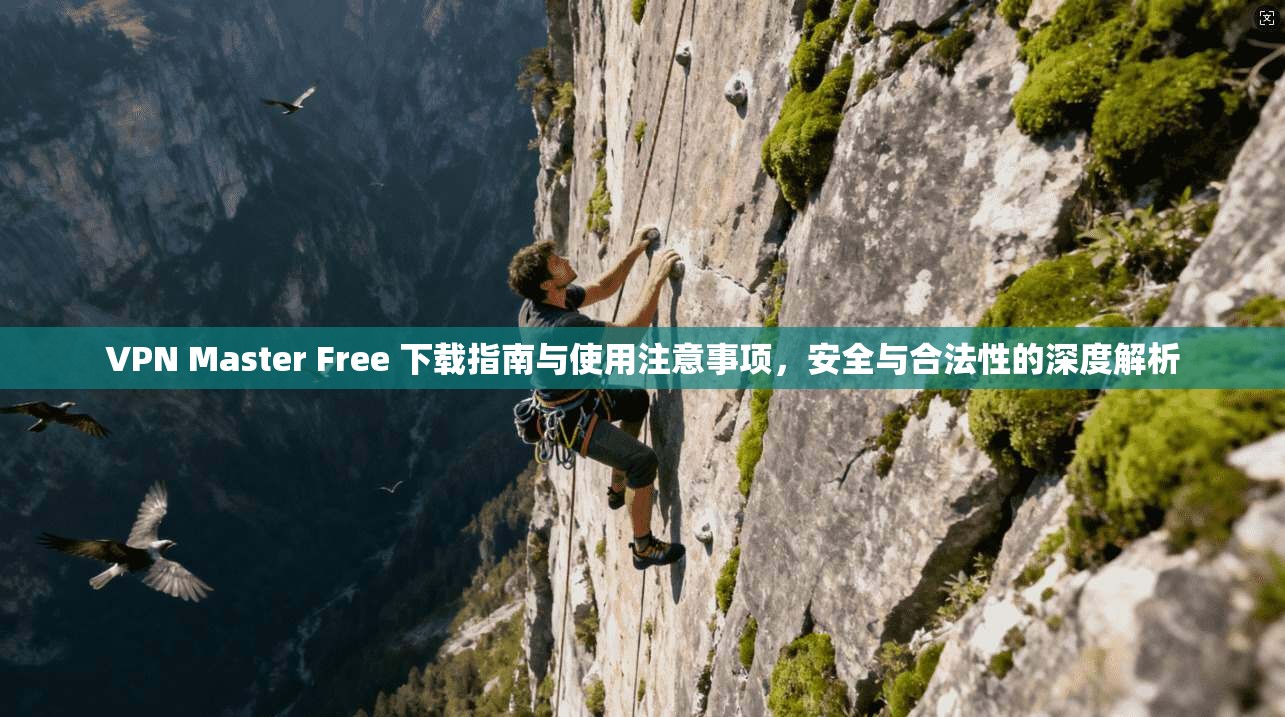 VPN Master Free 下载指南与使用注意事项,安全与合法性的深度解析 第1张 VPN Master Free 下载指南与使用注意事项,安全与合法性的深度解析 第1张