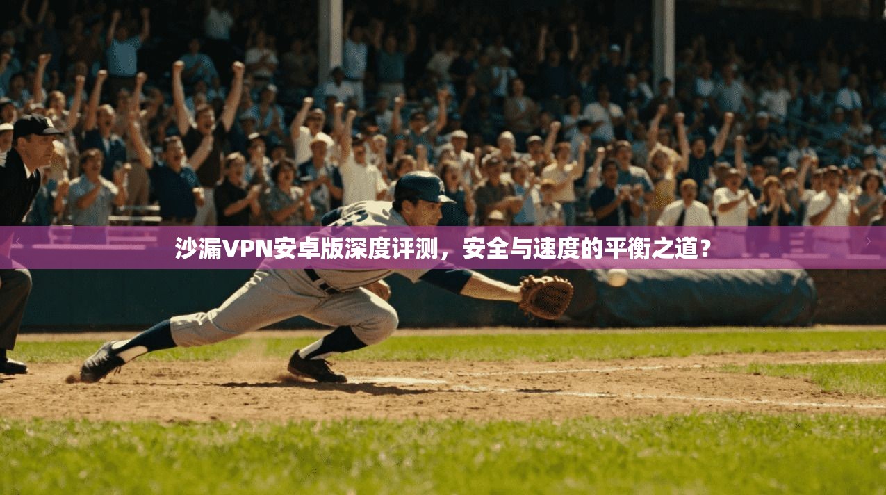 沙漏VPN安卓版深度评测,安全与速度的平衡之道? 第1张 沙漏VPN安卓版深度评测,安全与速度的平衡之道? 第1张
