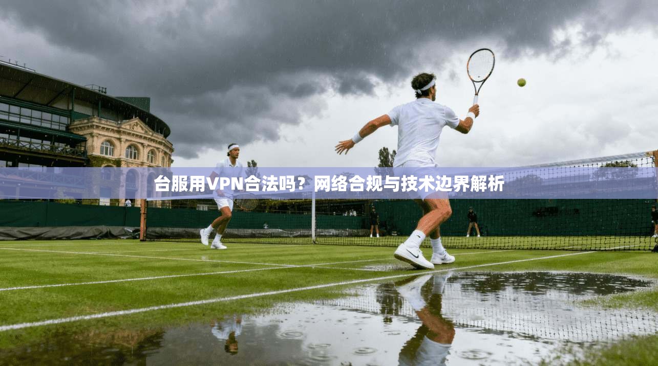 台服用VPN合法吗?网络合规与技术边界解析 第1张 台服用VPN合法吗?网络合规与技术边界解析 第1张