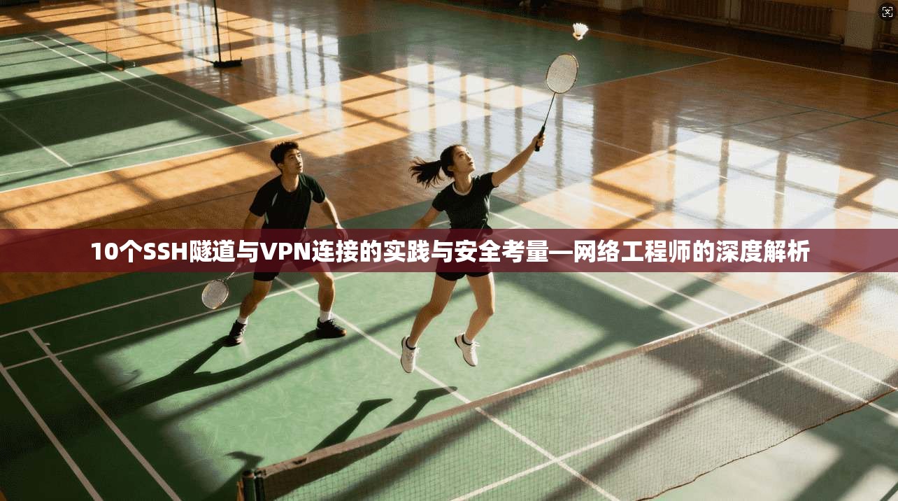 10个SSH隧道与VPN连接的实践与安全考量—网络工程师的深度解析 第1张 10个SSH隧道与VPN连接的实践与安全考量—网络工程师的深度解析 第1张