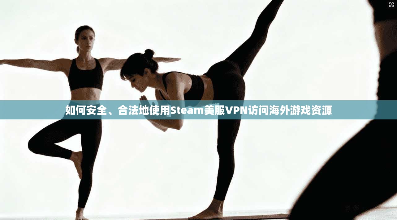 如何安全、合法地使用Steam美服VPN访问海外游戏资源  第1张