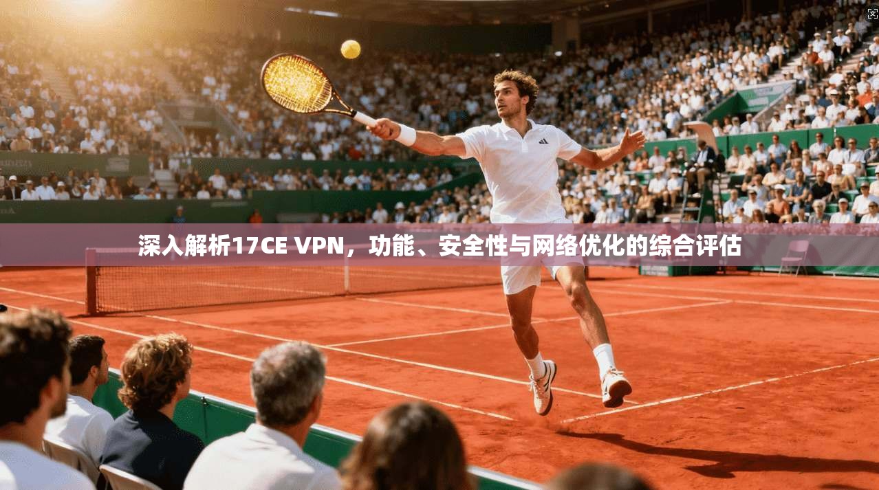 深入解析17CE VPN，功能、安全性与网络优化的综合评估  第1张