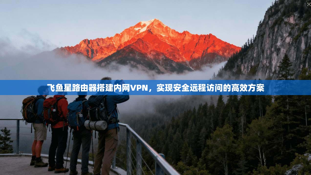 飞鱼星路由器搭建内网VPN，实现安全远程访问的高效方案  第1张