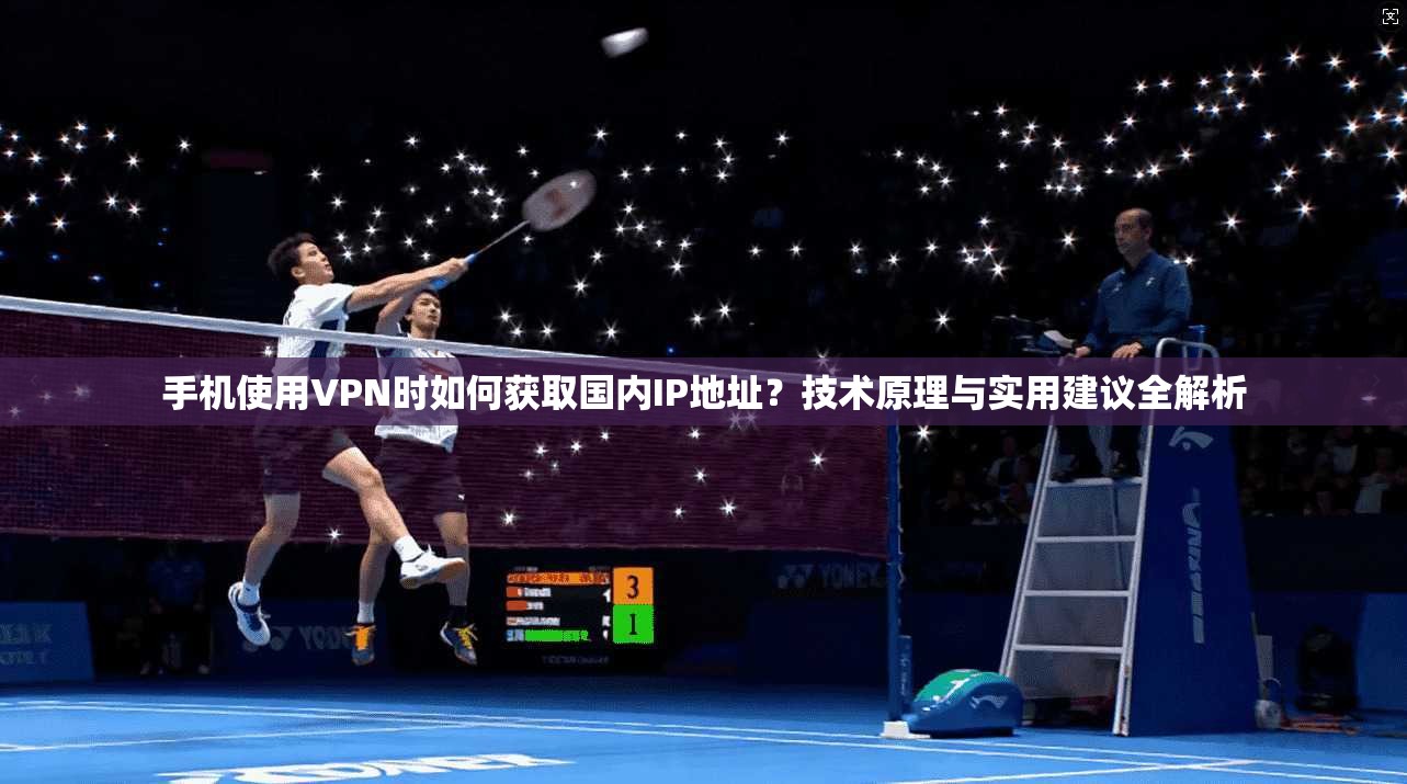 手机使用VPN时如何获取国内IP地址?技术原理与实用建议全解析 第1张 手机使用VPN时如何获取国内IP地址?技术原理与实用建议全解析 第1张
