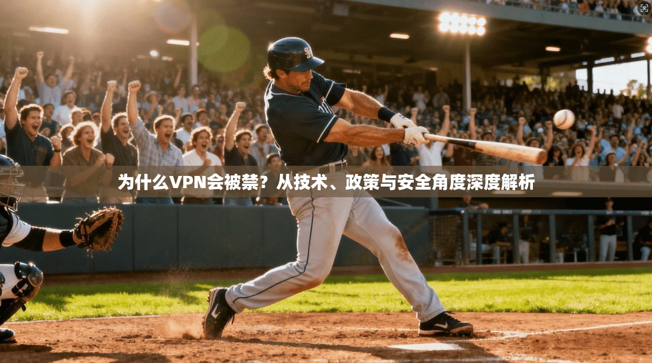 为什么VPN会被禁?从技术、政策与安全角度深度解析 第1张 为什么VPN会被禁?从技术、政策与安全角度深度解析 第1张