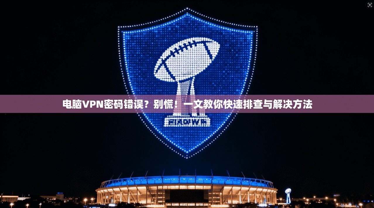 电脑VPN密码错误?别慌!一文教你快速排查与解决方法 第1张 电脑VPN密码错误?别慌!一文教你快速排查与解决方法 第1张