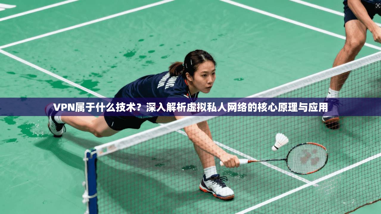 VPN属于什么技术？深入解析虚拟私人网络的核心原理与应用  第1张