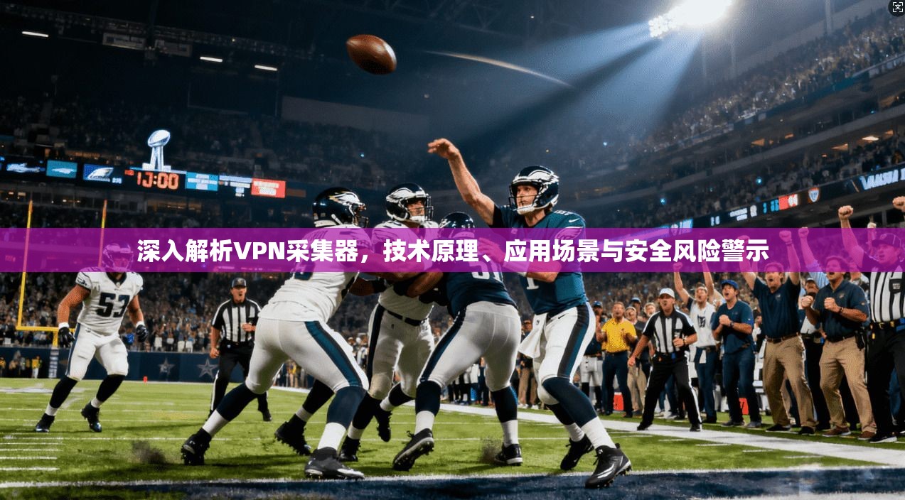 深入解析VPN采集器,技术原理、应用场景与安全风险警示 第1张 深入解析VPN采集器,技术原理、应用场景与安全风险警示 第1张