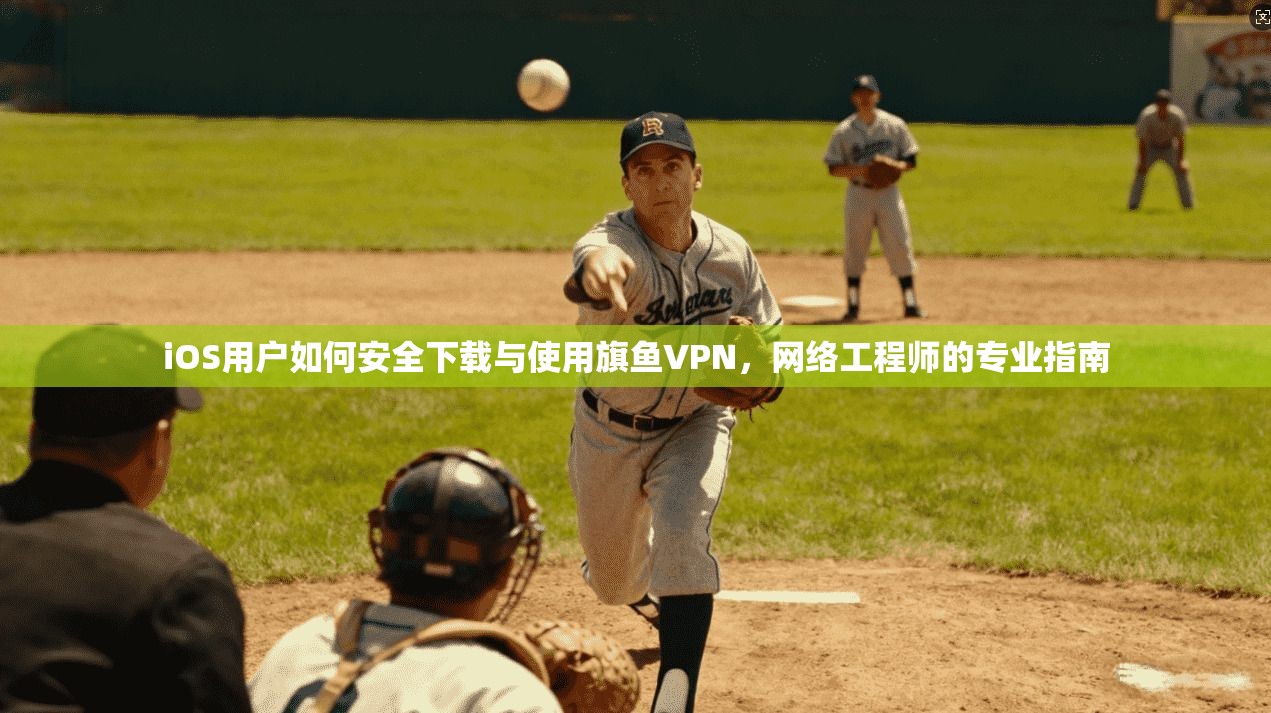 iOS用户如何安全下载与使用旗鱼VPN,网络工程师的专业指南 第1张 iOS用户如何安全下载与使用旗鱼VPN,网络工程师的专业指南 第1张