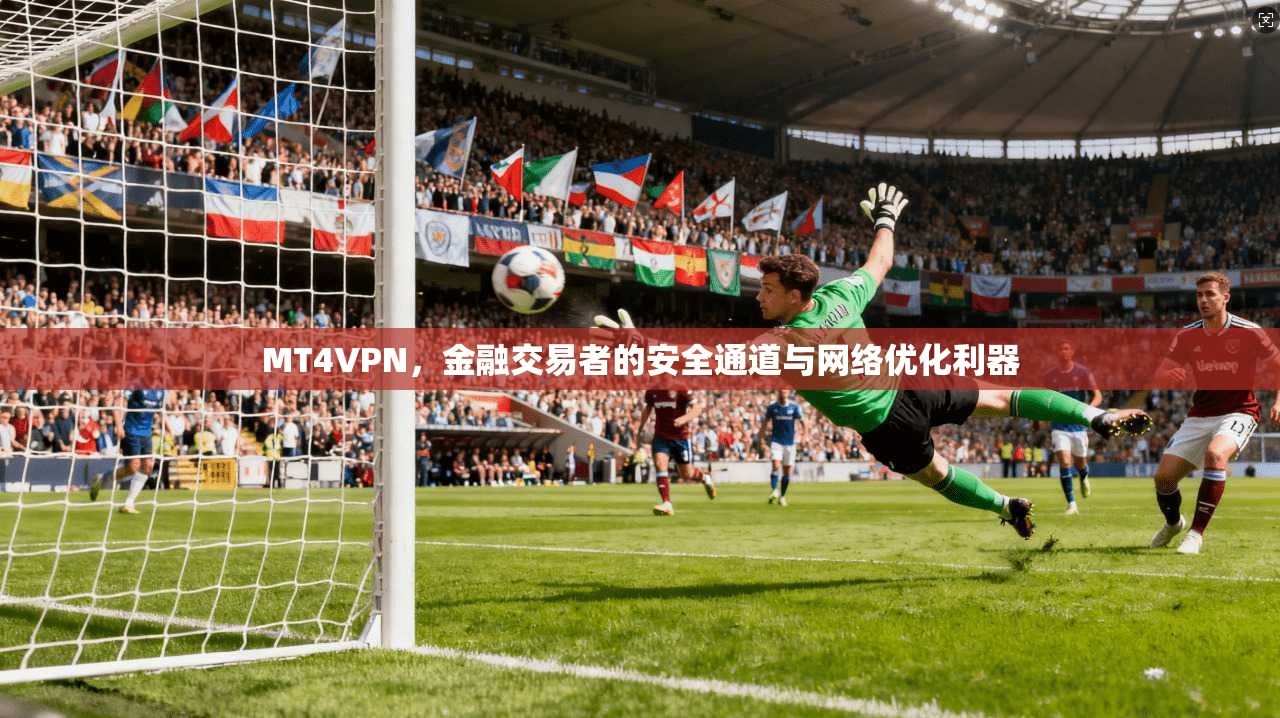 MT4VPN，金融交易者的安全通道与网络优化利器  第1张