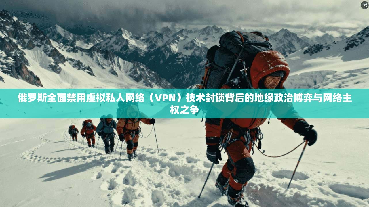 俄罗斯全面禁用虚拟私人网络(VPN)技术封锁背后的地缘政治博弈与网络主权之争 第1张 俄罗斯全面禁用虚拟私人网络(VPN)技术封锁背后的地缘政治博弈与网络主权之争 第1张