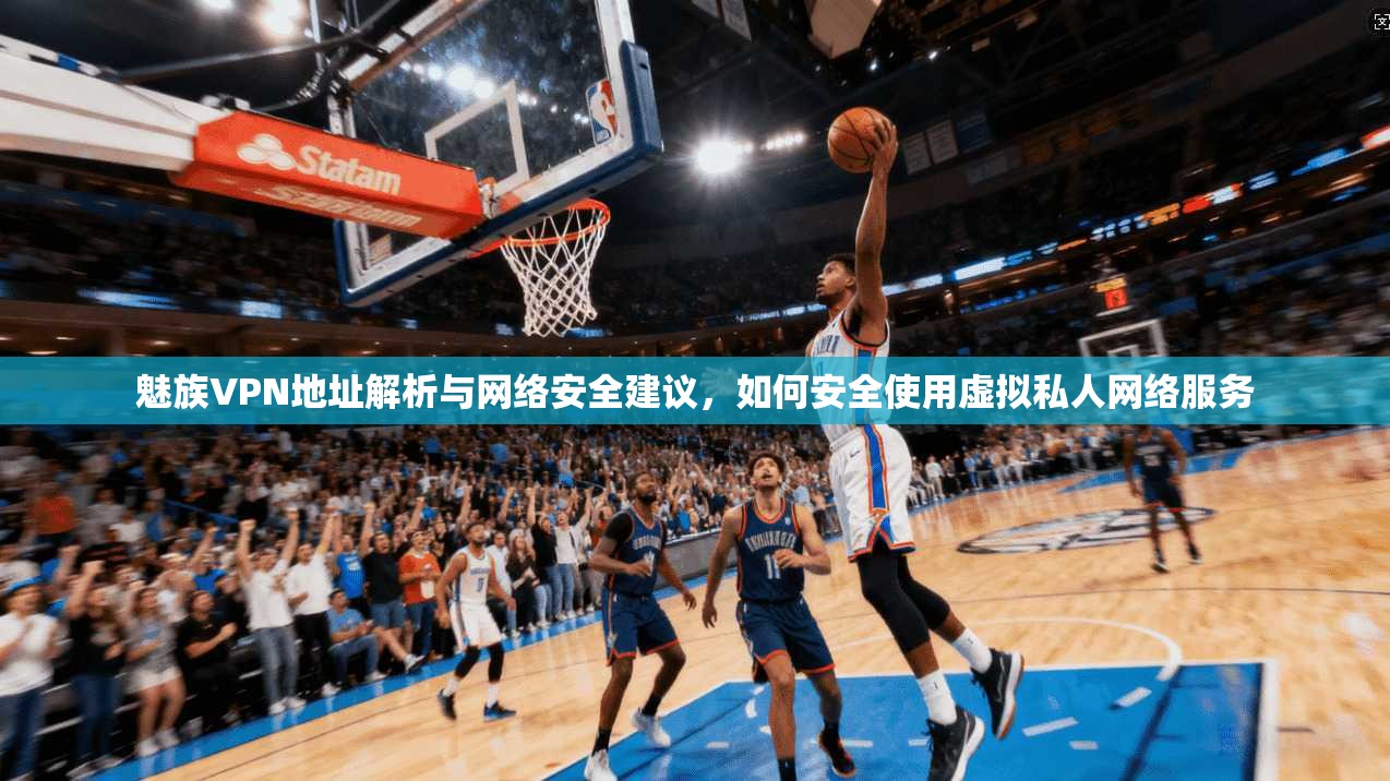 魅族VPN地址解析与网络安全建议,如何安全使用虚拟私人网络服务 第1张 魅族VPN地址解析与网络安全建议,如何安全使用虚拟私人网络服务 第1张