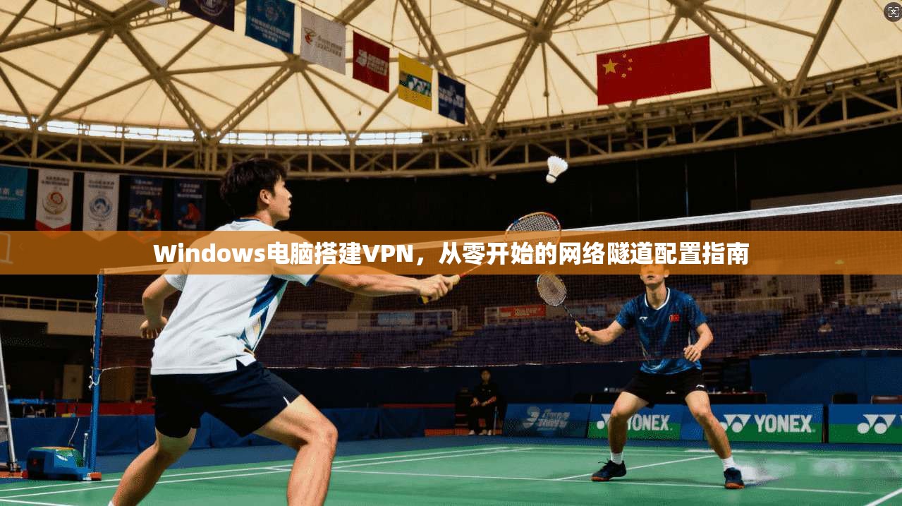 Windows电脑搭建VPN,从零开始的网络隧道配置指南 第1张 Windows电脑搭建VPN,从零开始的网络隧道配置指南 第1张
