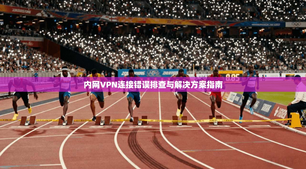 内网VPN连接错误排查与解决方案指南  第1张