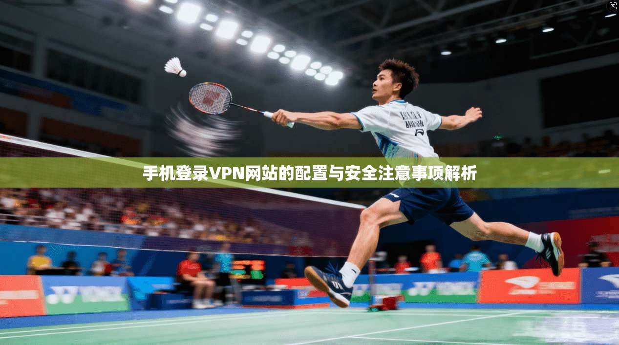 手机登录VPN网站的配置与安全注意事项解析 第1张 手机登录VPN网站的配置与安全注意事项解析 第1张