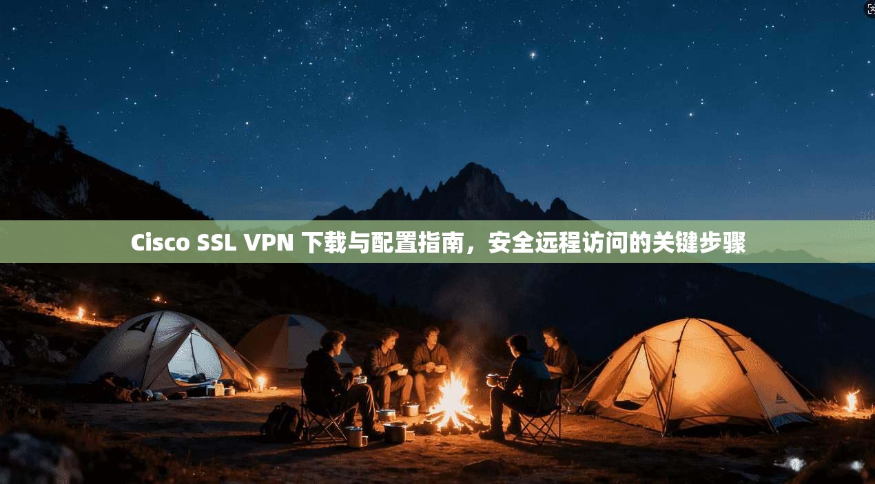 Cisco SSL VPN 下载与配置指南，安全远程访问的关键步骤  第1张