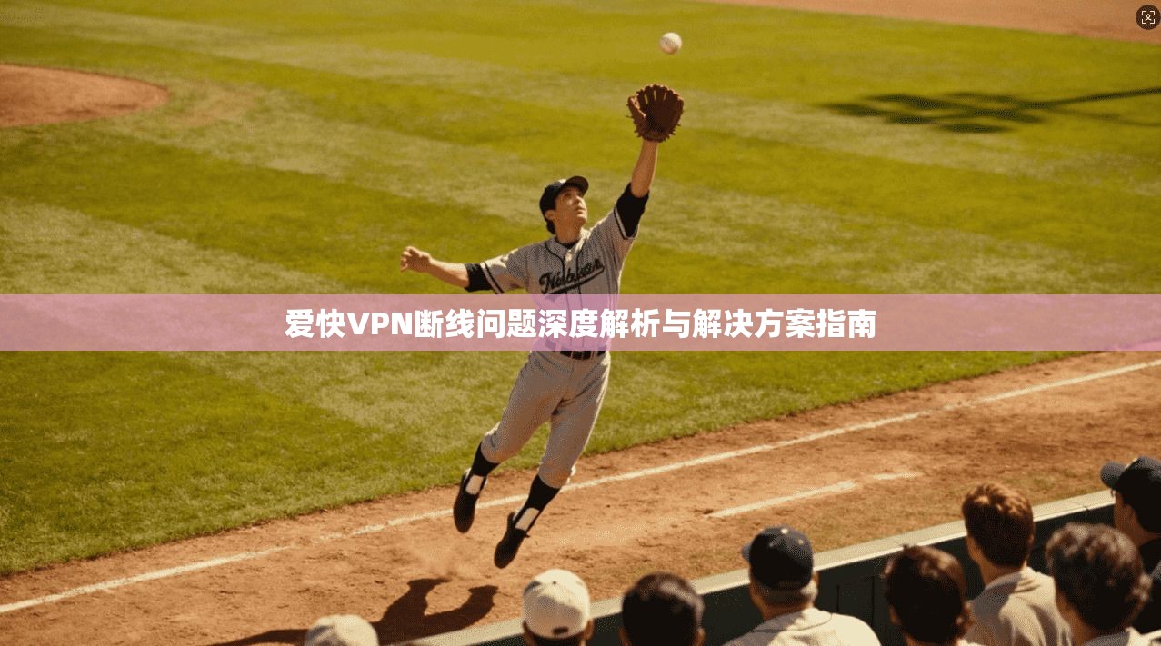 爱快VPN断线问题深度解析与解决方案指南  第1张