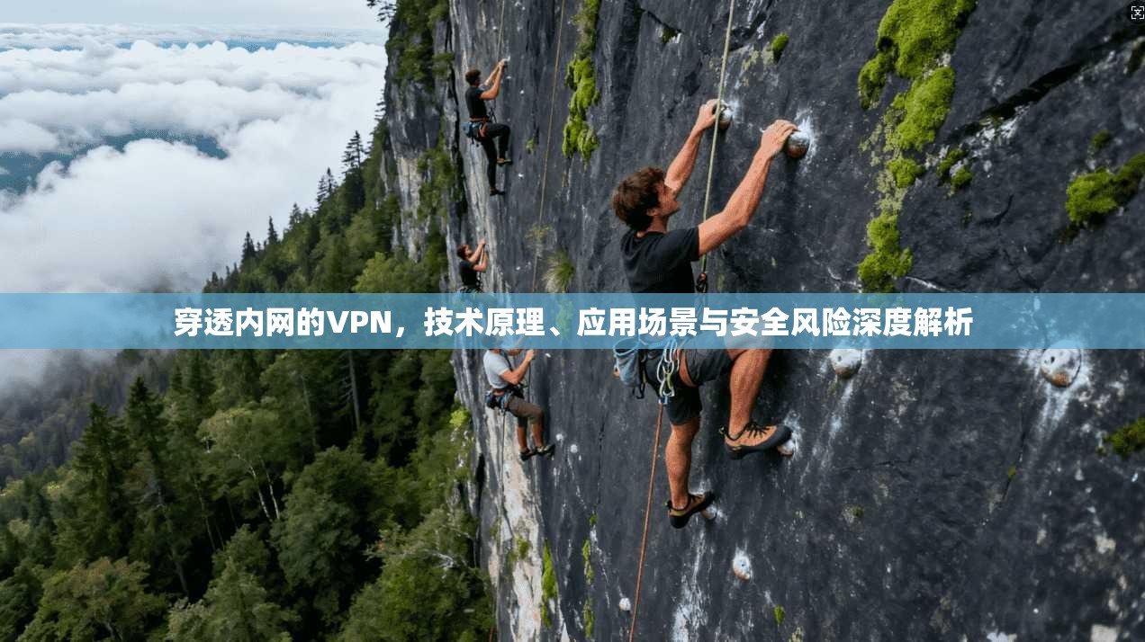 穿透内网的VPN,技术原理、应用场景与安全风险深度解析 第1张 穿透内网的VPN,技术原理、应用场景与安全风险深度解析 第1张